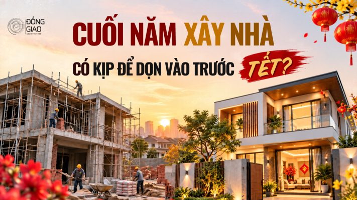Cuối năm xây nhà có kịp để dọn vào trước Tết 2027?